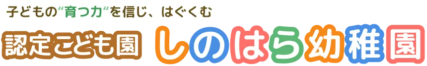 子どもの“育つ力”を信じ、はぐくむ 認定こども園しのはら幼稚園